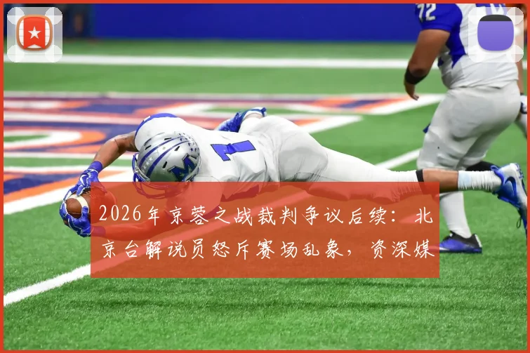 2026年京蓉之战裁判争议后续：北京台解说员怒斥赛场乱象，资深媒体人怎么看？
