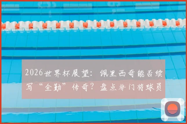 2026世界杯展望:佩里西奇能否续写“全勤”传奇?盘点非门将球员出场纪录前五