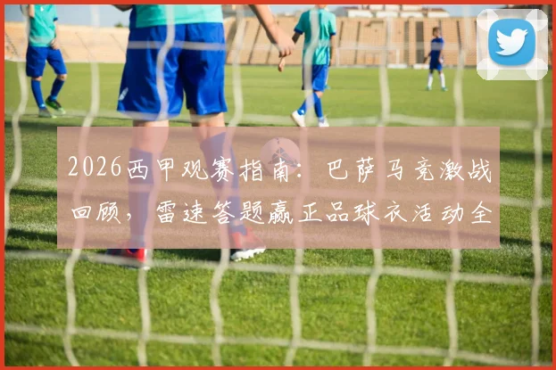 2026西甲观赛指南:巴萨马竞激战回顾,雷速答题赢正品球衣活动全解析