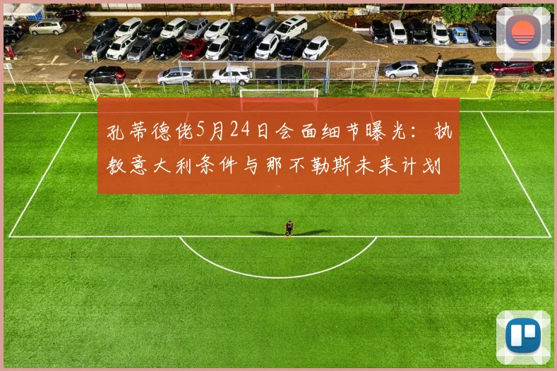 孔蒂德佬5月24日会面细节曝光：执教意大利条件与那不勒斯未来计划成焦点，2026周期前瞻