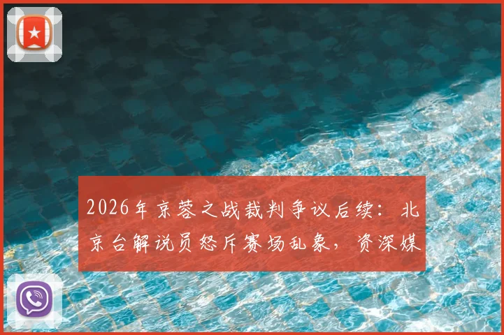 2026年京蓉之战裁判争议后续:北京台解说员怒斥赛场乱象,资深媒体人怎么看?