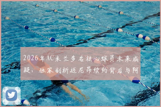 2026年AC米兰多名核心球员未来成疑，独家剖析迈尼昂续约背后与阿莱格里的关键联系