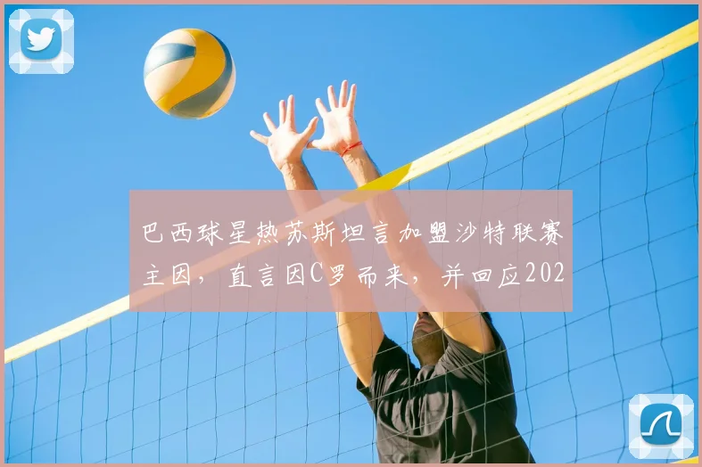 巴西球星热苏斯坦言加盟沙特联赛主因,直言因C罗而来,并回应2026赛季接替穆帅执教本菲卡传闻