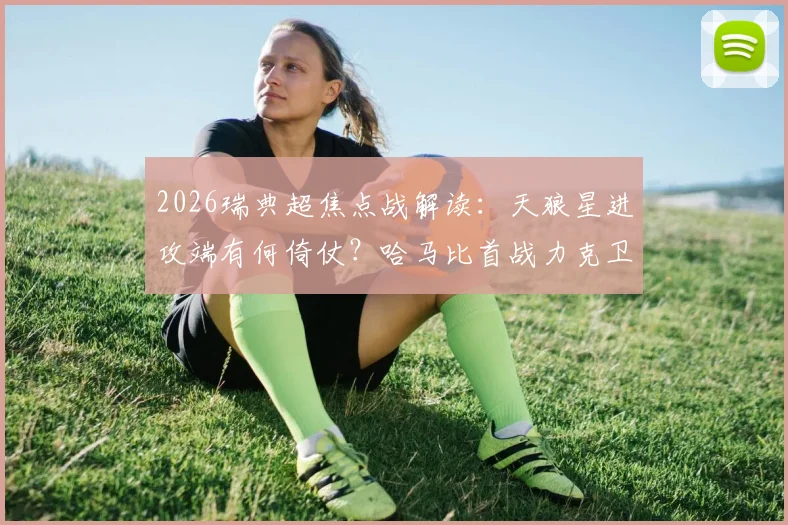 2026瑞典超焦点战解读：天狼星进攻端有何倚仗？哈马比首战力克卫冕冠军的战术复盘