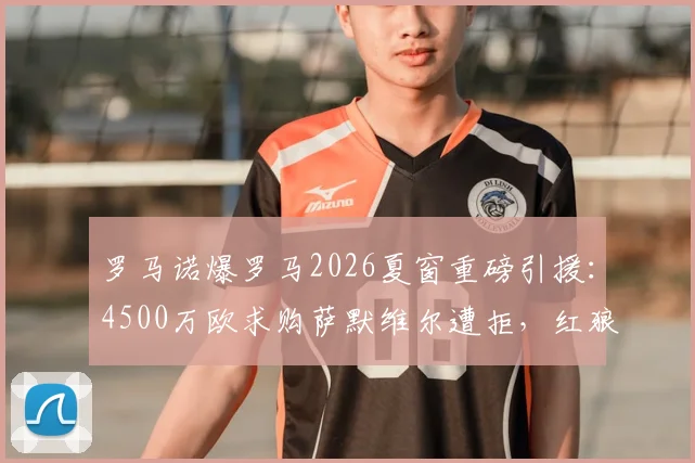 罗马诺爆罗马2026夏窗重磅引援:4500万欧求购萨默维尔遭拒,红狼军团计划加价