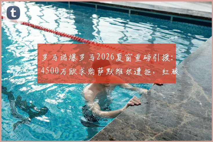 罗马诺爆罗马2026夏窗重磅引援：4500万欧求购萨默维尔遭拒，红狼军团计划加价