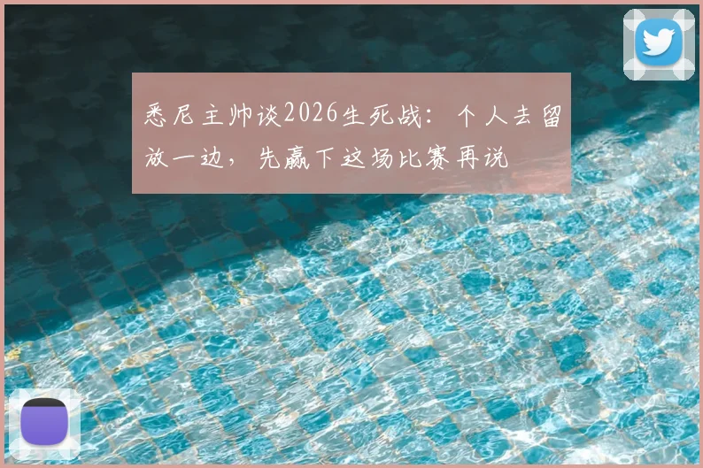 悉尼主帅谈2026生死战:个人去留放一边,先赢下这场比赛再说