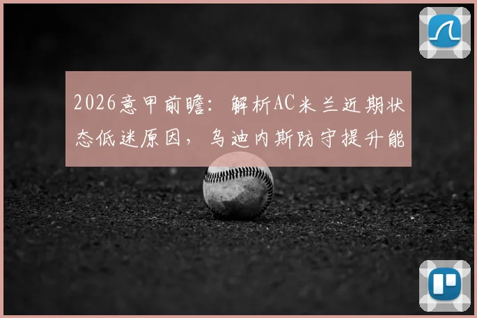 2026意甲前瞻：解析AC米兰近期状态低迷原因，乌迪内斯防守提升能否阻击对手？