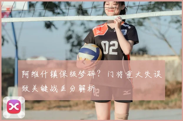 阿维什镇保级梦碎?门将重大失误致关键战丢分解析