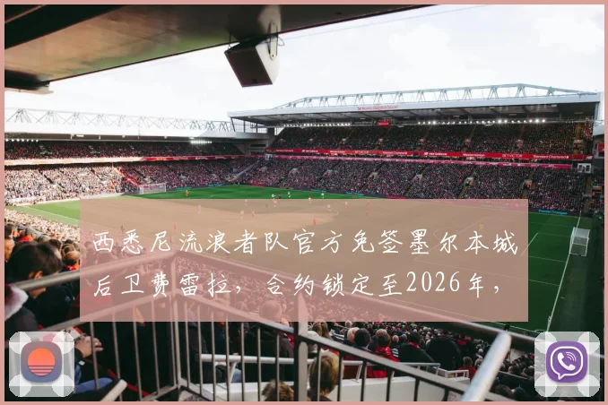 西悉尼流浪者队官方免签墨尔本城后卫费雷拉,合约锁定至2026年,后防补强解读