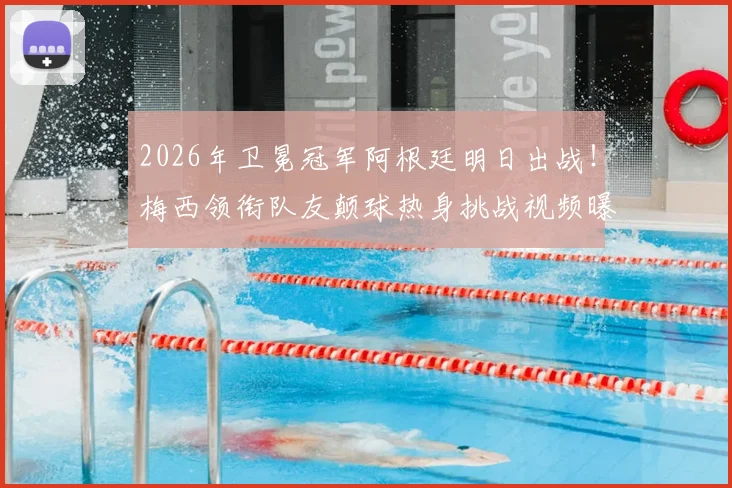 2026年卫冕冠军阿根廷明日出战！梅西领衔队友颠球热身挑战视频曝光，独家解析赛前备战实况
