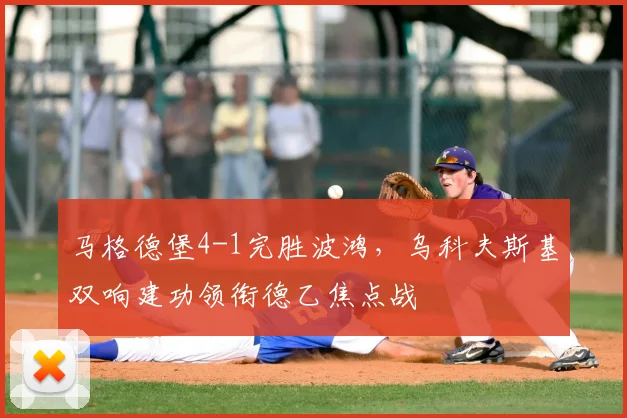 马格德堡4-1完胜波鸿,乌科夫斯基双响建功领衔德乙焦点战