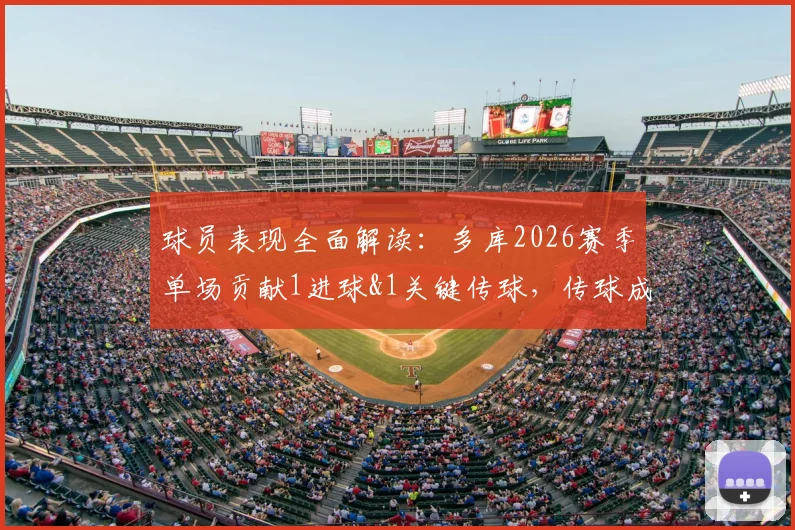 球员表现全面解读:多库2026赛季单场贡献1进球&1关键传球,传球成功率高达89%,获评8.2分