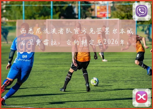 西悉尼流浪者队官方免签墨尔本城后卫费雷拉，合约锁定至2026年，后防补强解读