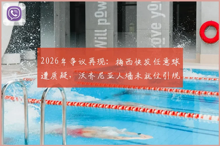 2026年争议再现:梅西快发任意球遭质疑,沃齐尼亚人墙未就位引规则讨论